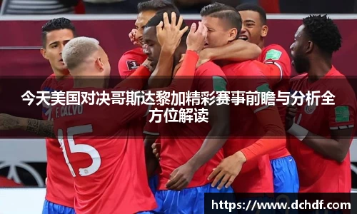 DB电竞今天美国对决哥斯达黎加精彩赛事前瞻与分析全方位解读