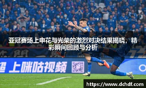 DB电竞亚冠赛场上申花与光荣的激烈对决结果揭晓,精彩瞬间回顾与分析